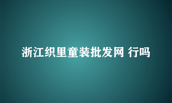 浙江织里童装批发网 行吗