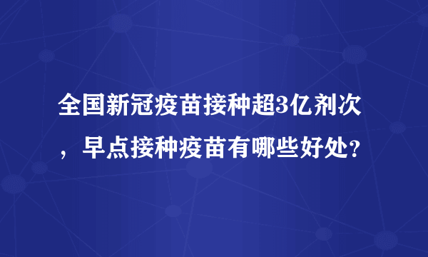 全国新冠疫苗接种超3亿剂次，早点接种疫苗有哪些好处？
