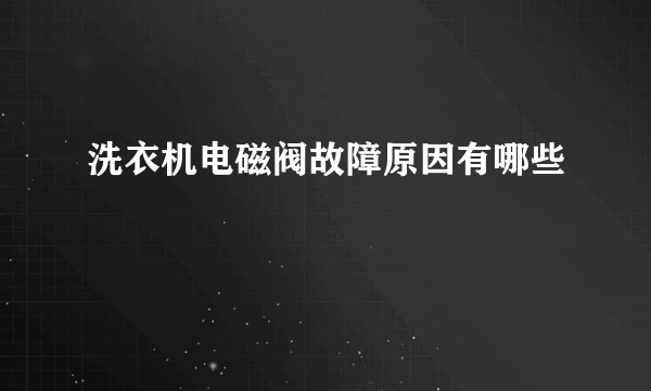 洗衣机电磁阀故障原因有哪些