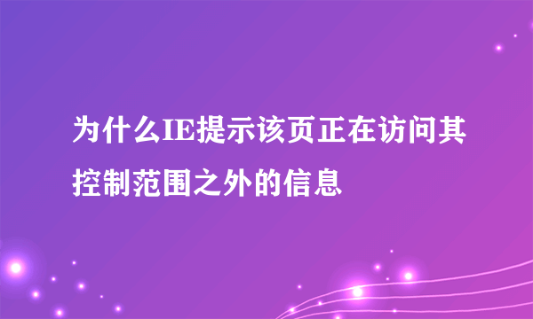 为什么IE提示该页正在访问其控制范围之外的信息