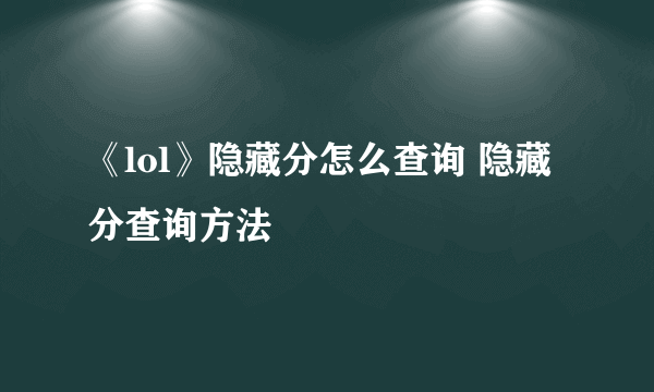《lol》隐藏分怎么查询 隐藏分查询方法