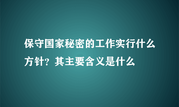 保守国家秘密的工作实行什么方针？其主要含义是什么