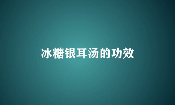 冰糖银耳汤的功效