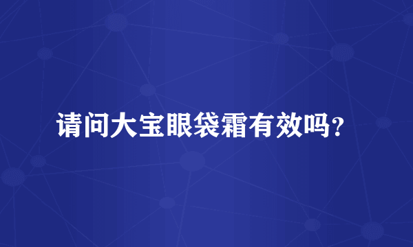 请问大宝眼袋霜有效吗？