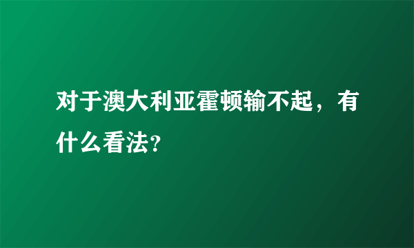 对于澳大利亚霍顿输不起，有什么看法？