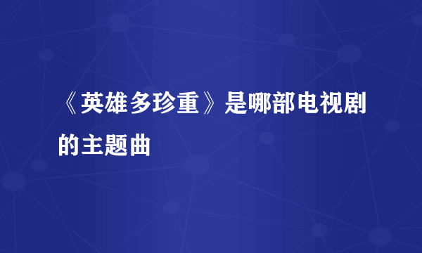 《英雄多珍重》是哪部电视剧的主题曲