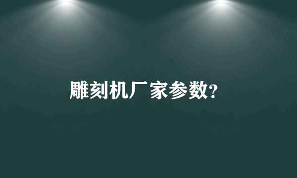 雕刻机厂家参数？