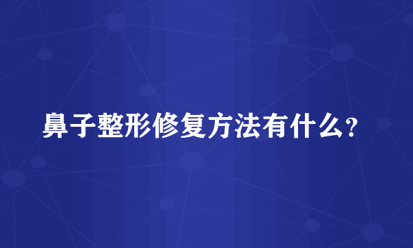 鼻子整形修复方法有什么？