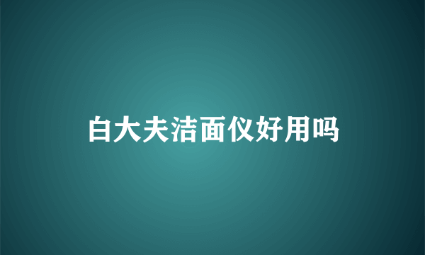 白大夫洁面仪好用吗