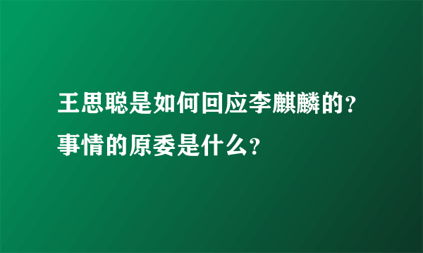 王思聪是如何回应李麒麟的？事情的原委是什么？