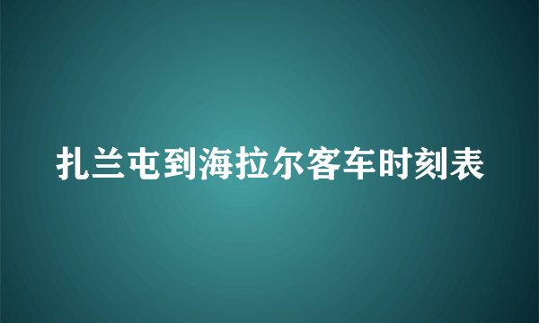 扎兰屯到海拉尔客车时刻表
