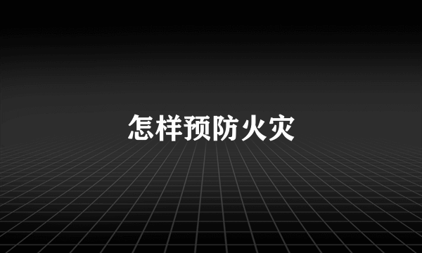 怎样预防火灾