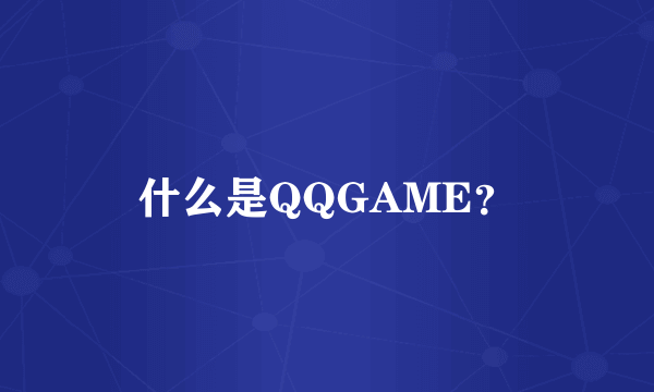 什么是QQGAME？