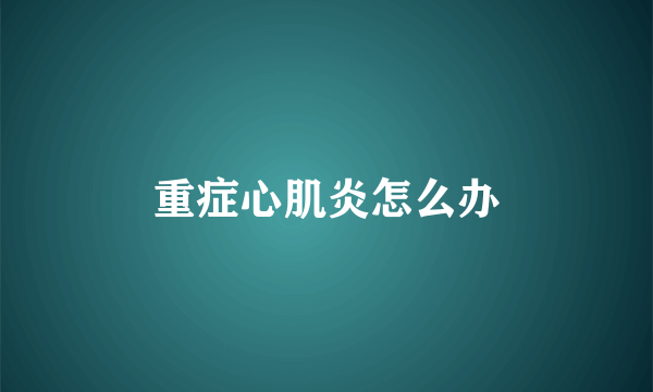 重症心肌炎怎么办