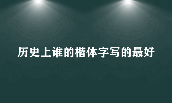 历史上谁的楷体字写的最好
