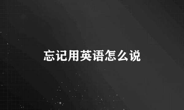 忘记用英语怎么说