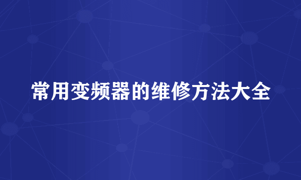 常用变频器的维修方法大全