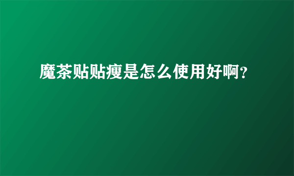 魔茶贴贴瘦是怎么使用好啊？