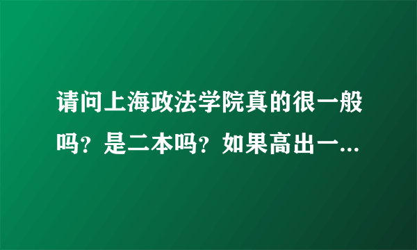 请问上海政法学院真的很一般吗？是二本吗？如果高出一本线29分报上海政法学院合适吗？