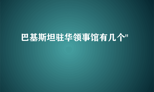 巴基斯坦驻华领事馆有几个