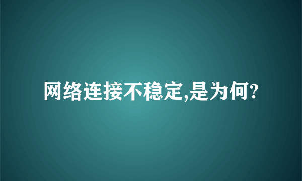 网络连接不稳定,是为何?