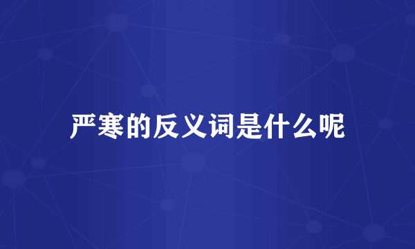 严寒的反义词是什么呢