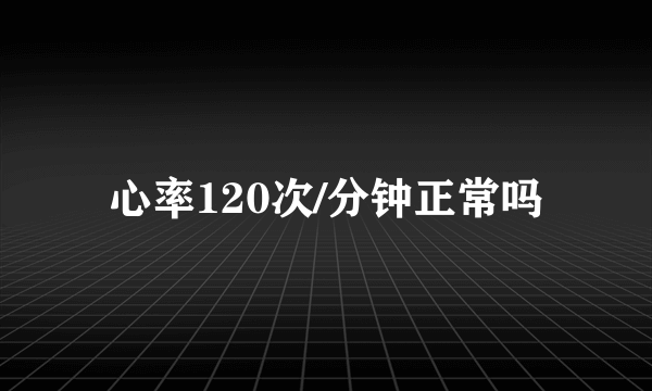 心率120次/分钟正常吗