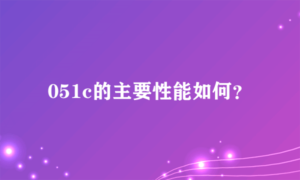 051c的主要性能如何？