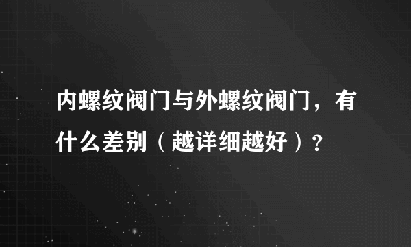 内螺纹阀门与外螺纹阀门，有什么差别（越详细越好）？