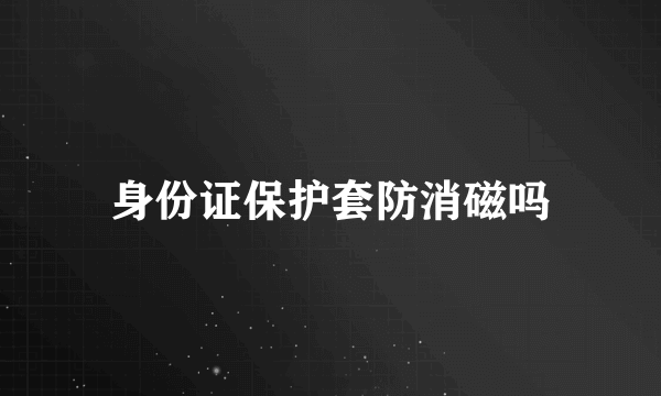 身份证保护套防消磁吗