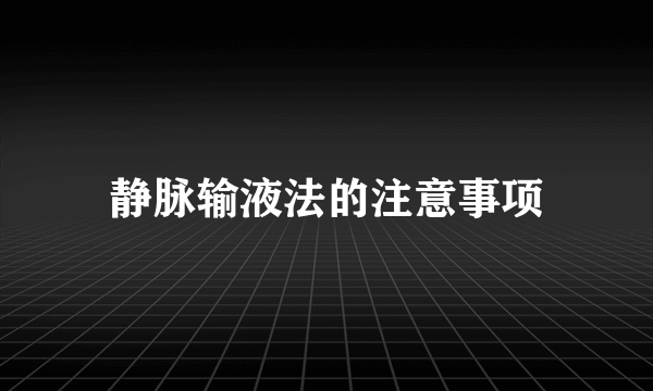 静脉输液法的注意事项