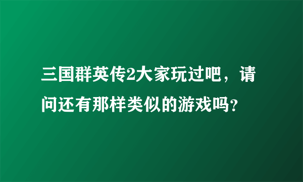 三国群英传2大家玩过吧，请问还有那样类似的游戏吗？