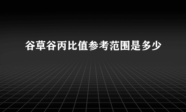 谷草谷丙比值参考范围是多少