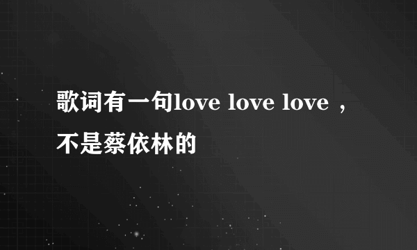 歌词有一句love love love ，不是蔡依林的