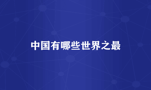 中国有哪些世界之最