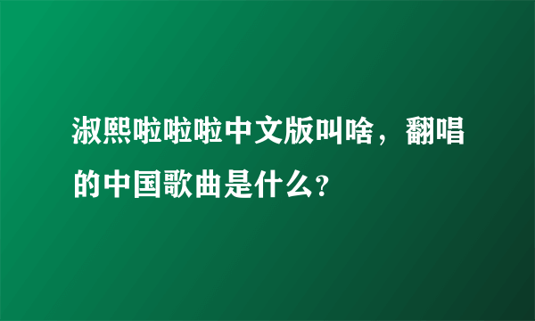 淑熙啦啦啦中文版叫啥，翻唱的中国歌曲是什么？
