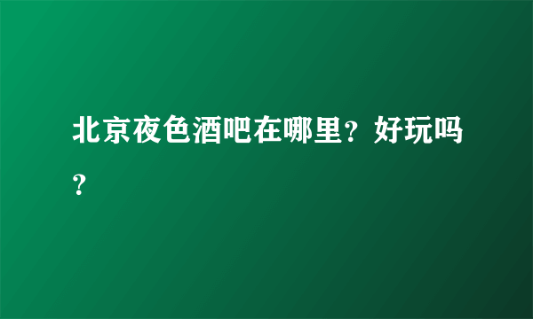 北京夜色酒吧在哪里？好玩吗？