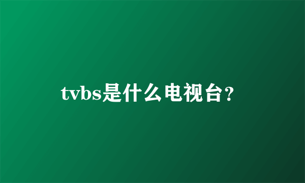 tvbs是什么电视台？