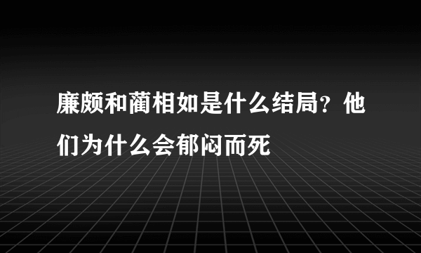 廉颇和蔺相如是什么结局？他们为什么会郁闷而死