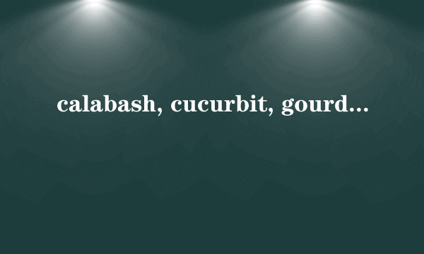 calabash, cucurbit, gourd这三个单词有什么区别?radish和turnip有什么区别?