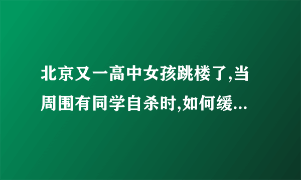 北京又一高中女孩跳楼了,当周围有同学自杀时,如何缓解其他学生压力呢?