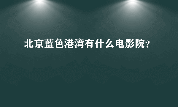 北京蓝色港湾有什么电影院？