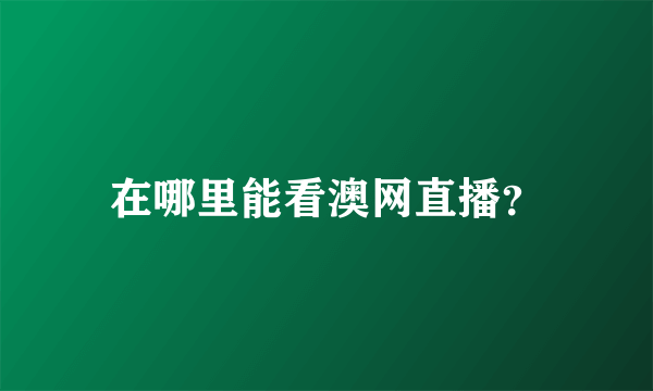 在哪里能看澳网直播？