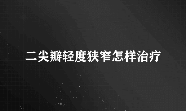 二尖瓣轻度狭窄怎样治疗