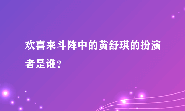 欢喜来斗阵中的黄舒琪的扮演者是谁？