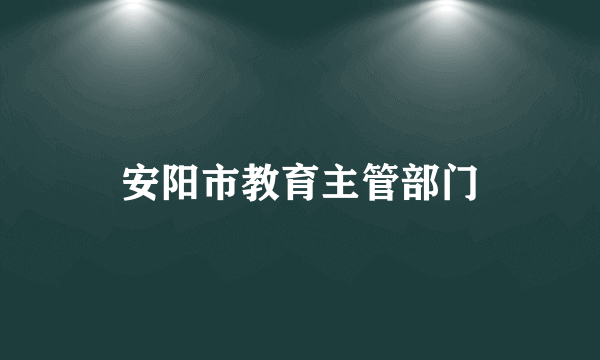 安阳市教育主管部门