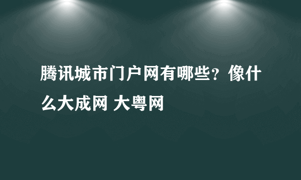 腾讯城市门户网有哪些？像什么大成网 大粤网
