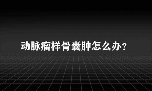 动脉瘤样骨囊肿怎么办？