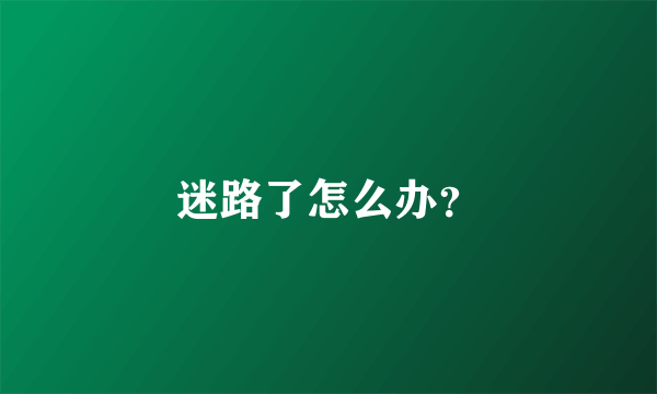 迷路了怎么办？
