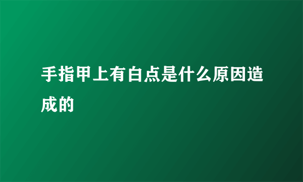 手指甲上有白点是什么原因造成的